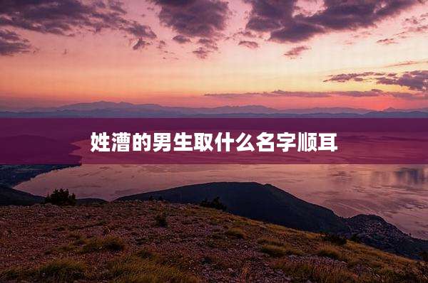 姓漕的男生取什么名字顺耳