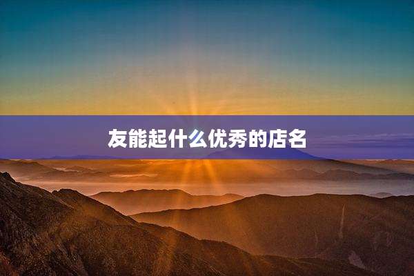 友能起什么优秀的店名