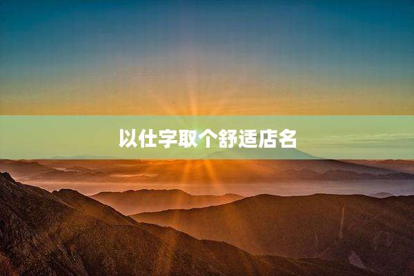以仕字取个舒适店名