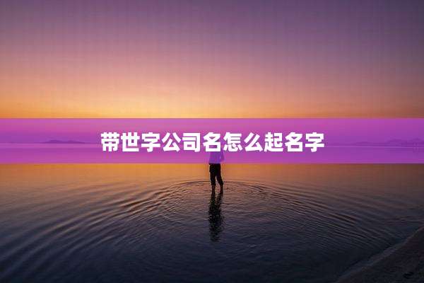 带世字公司名怎么起名字
