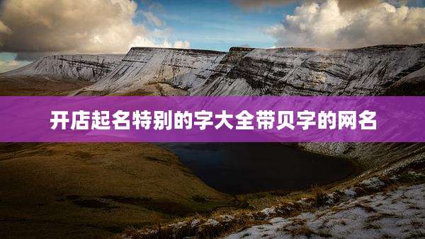 开店起名特别的字大全带贝字的网名