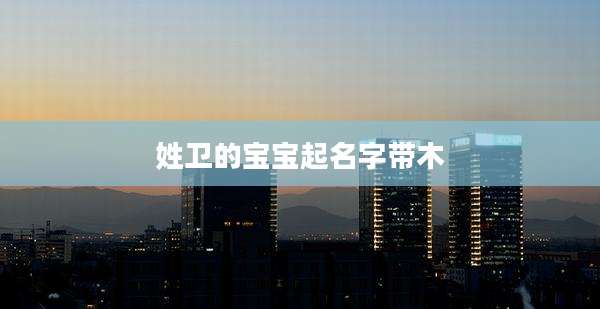 姓卫的宝宝起名字带木