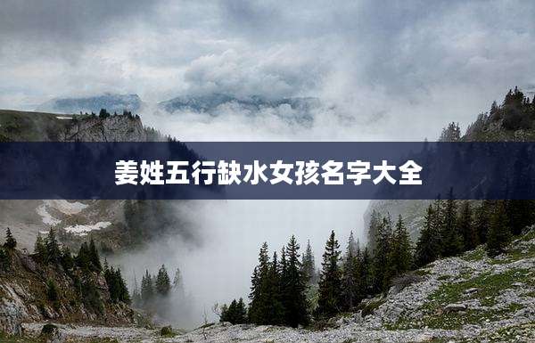 姜姓五行缺水女孩名字大全