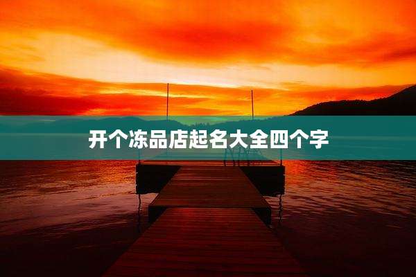 开个冻品店起名大全四个字