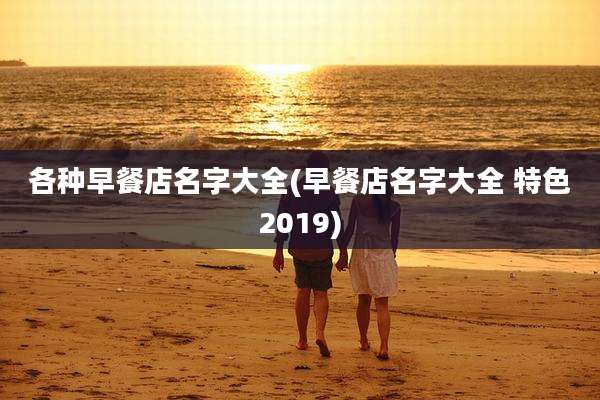 各种早餐店名字大全(早餐店名字大全 特色2019)