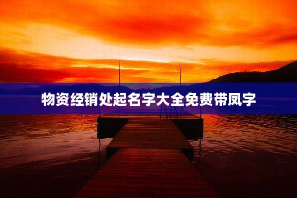 物资经销处起名字大全免费带凤字