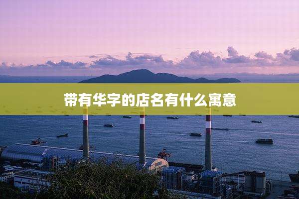 带有华字的店名有什么寓意