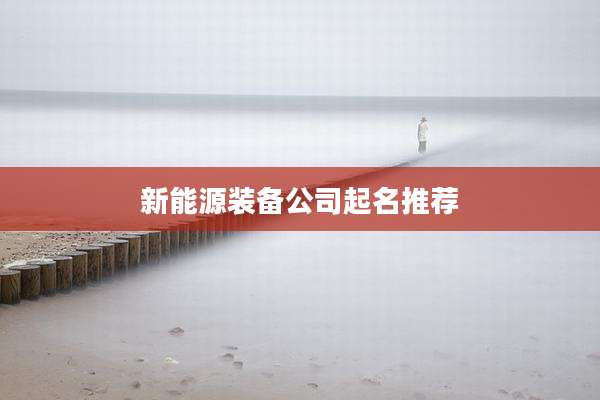 新能源装备公司起名推荐