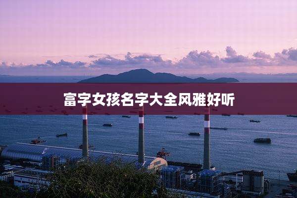 富字女孩名字大全风雅好听