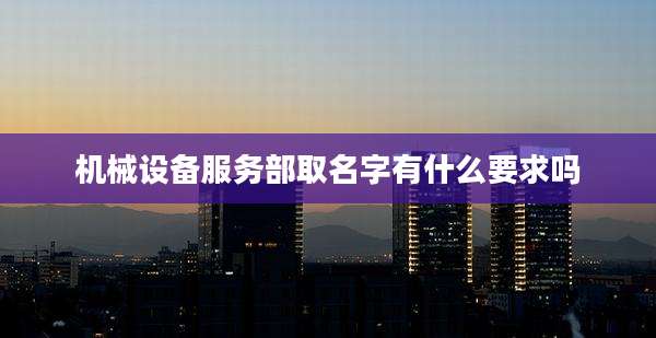 机械设备服务部取名字有什么要求吗