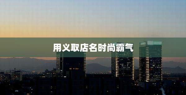 用义取店名时尚霸气