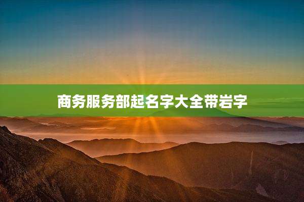 商务服务部起名字大全带岩字