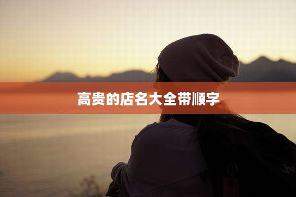 高贵的店名大全带顺字