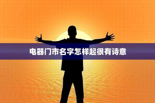电器门市名字怎样起很有诗意
