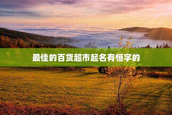 最佳的百货超市起名有恒字的