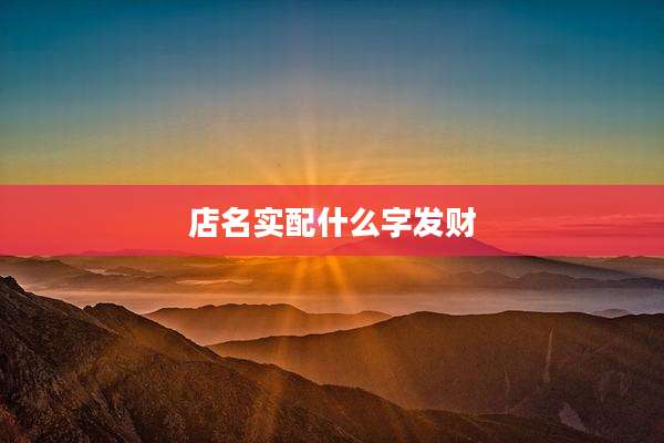 店名实配什么字发财
