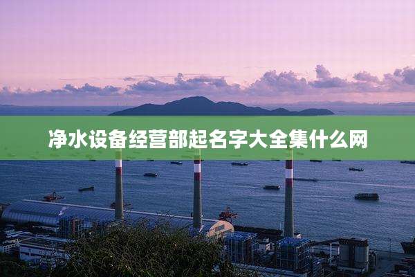 净水设备经营部起名字大全集什么网