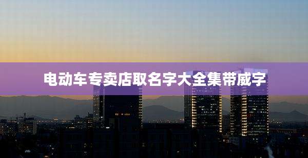 电动车专卖店取名字大全集带威字