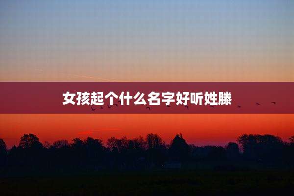 女孩起个什么名字好听姓滕