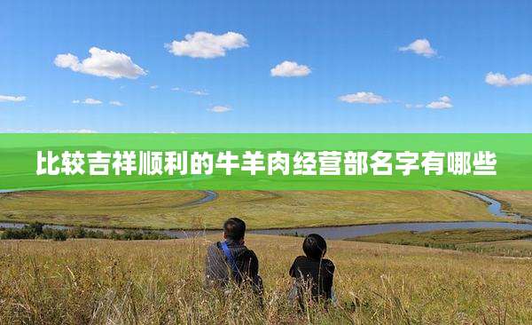 比较吉祥顺利的牛羊肉经营部名字有哪些
