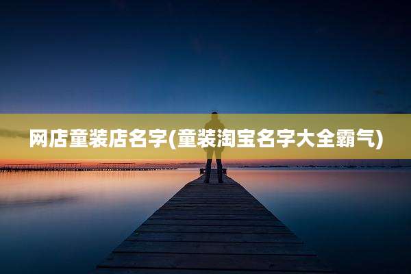 网店童装店名字(童装淘宝名字大全霸气)