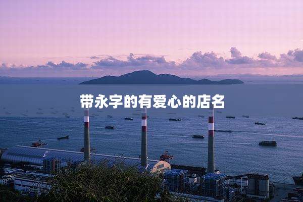 带永字的有爱心的店名