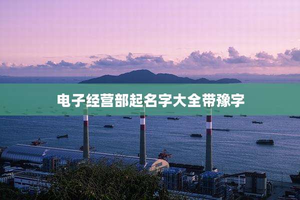 电子经营部起名字大全带豫字