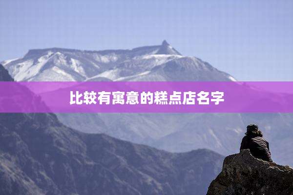 比较有寓意的糕点店名字