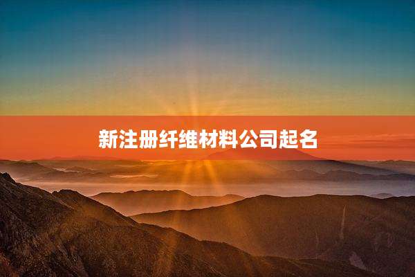 新注册纤维材料公司起名
