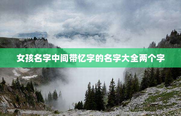 女孩名字中间带忆字的名字大全两个字