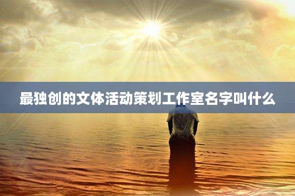 最独创的文体活动策划工作室名字叫什么