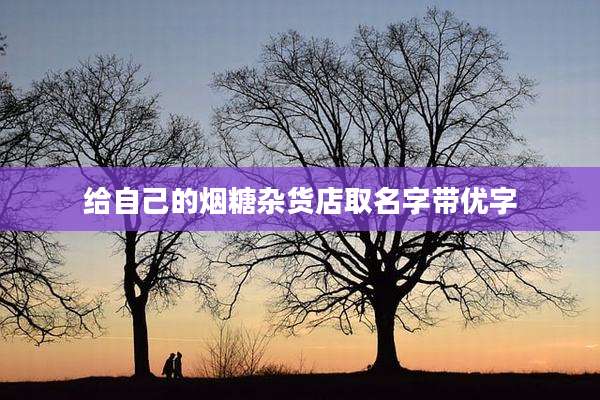 给自己的烟糖杂货店取名字带优字
