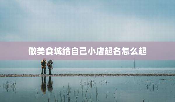 做美食城给自己小店起名怎么起