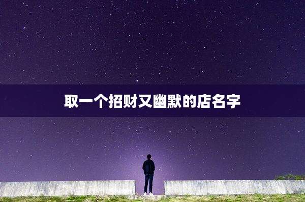 取一个招财又幽默的店名字
