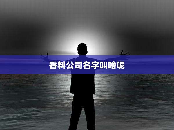 香料公司名字叫啥呢