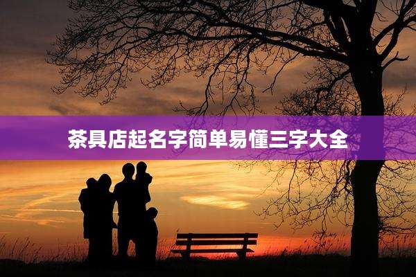 茶具店起名字简单易懂三字大全