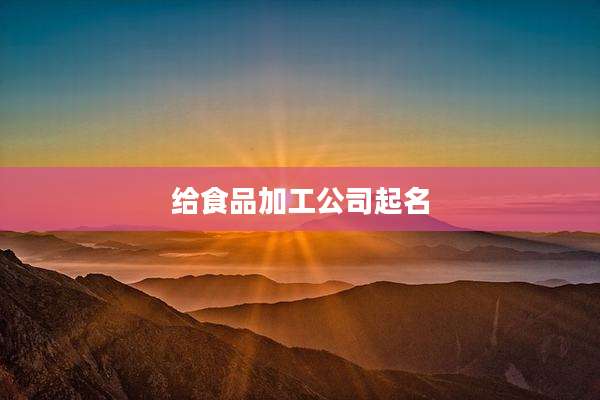 给食品加工公司起名