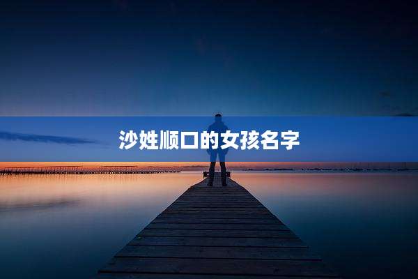沙姓顺口的女孩名字