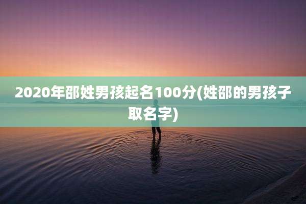 2020年邵姓男孩起名100分(姓邵的男孩子取名字)
