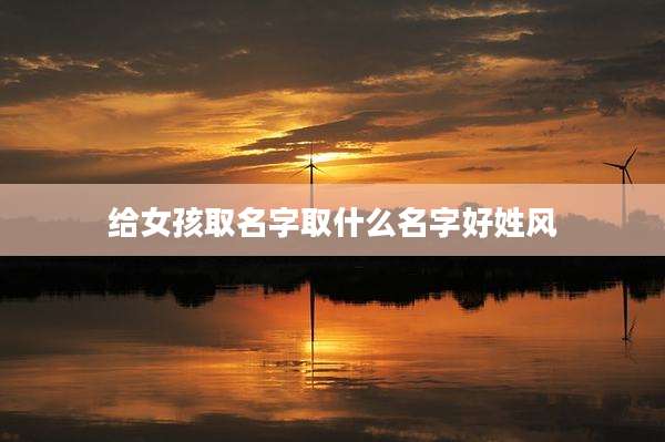 给女孩取名字取什么名字好姓风