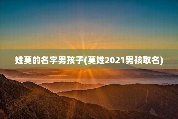 姓莫的名字男孩子(莫姓2021男孩取名)