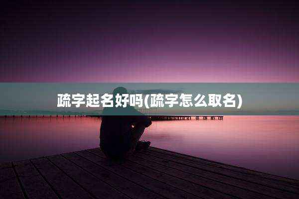 疏字起名好吗(疏字怎么取名)