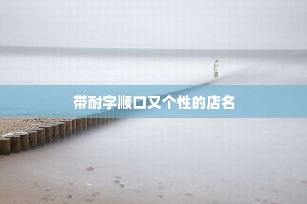 带耐字顺口又个性的店名