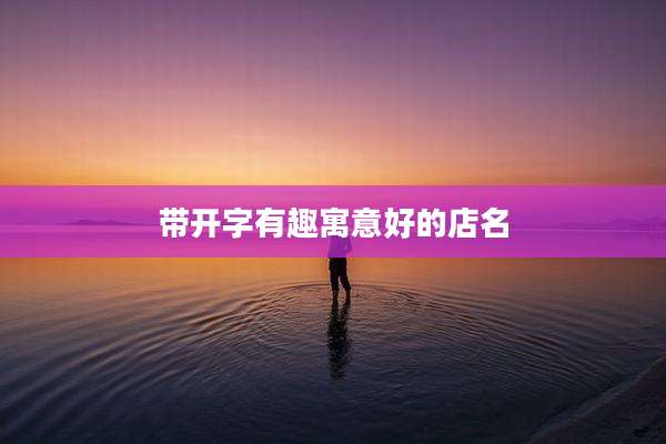 带开字有趣寓意好的店名