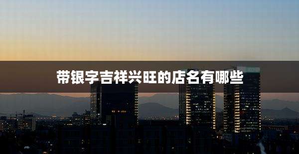 带银字吉祥兴旺的店名有哪些