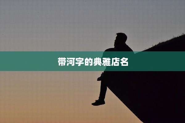 带河字的典雅店名
