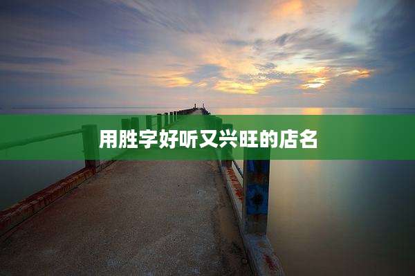 用胜字好听又兴旺的店名