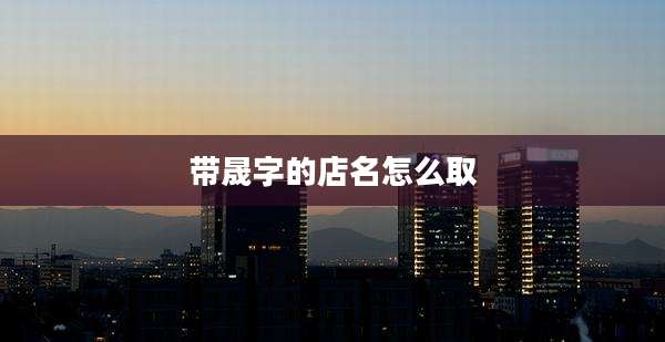 带晟字的店名怎么取