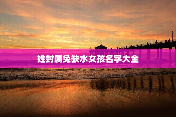 姓封属兔缺水女孩名字大全