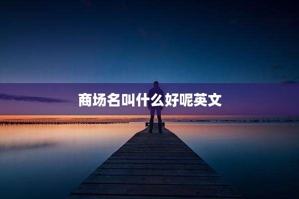 商场名叫什么好呢英文